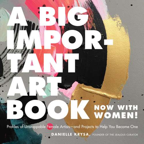 Book cover of A Big Important Art Book (Now with Women): Profiles of Unstoppable Female Artists--and Projects to Help You Become One