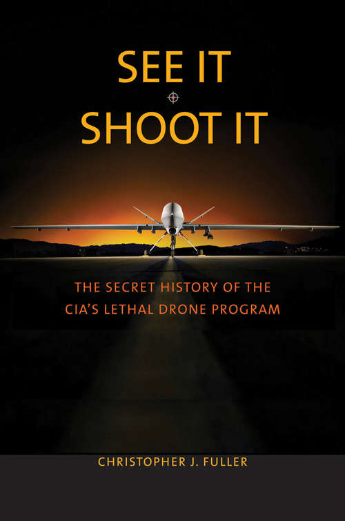 See It/Shoot It: The Secret History of the CIA's Lethal Drone Program