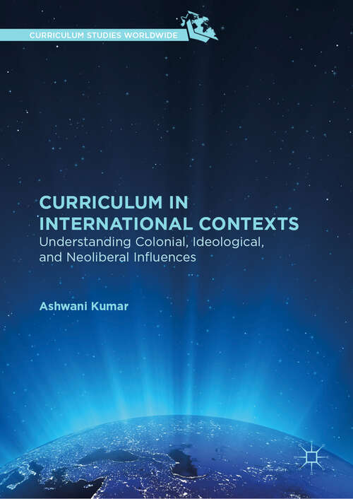 Curriculum in International Contexts: Understanding Colonial, Ideological, And Neoliberal Influences (Curriculum Studies Worldwide)