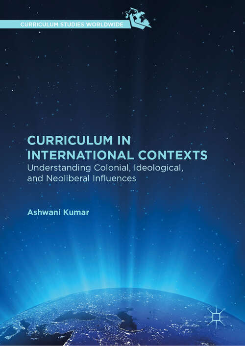 Book cover of Curriculum in International Contexts: Understanding Colonial, Ideological, And Neoliberal Influences (1st ed. 2019) (Curriculum Studies Worldwide)