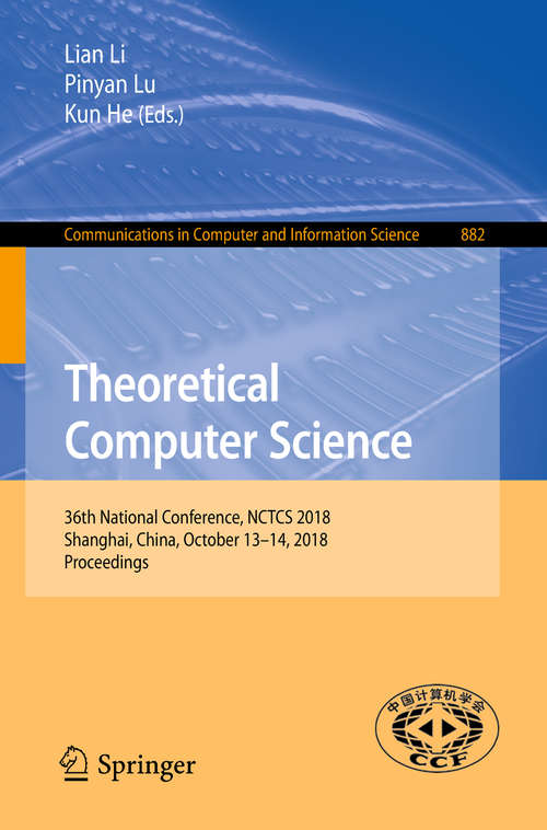 Theoretical Computer Science: 36th National Conference, NCTCS 2018, Shanghai, China, October 13–14, 2018, Proceedings (Communications in Computer and Information Science #882)