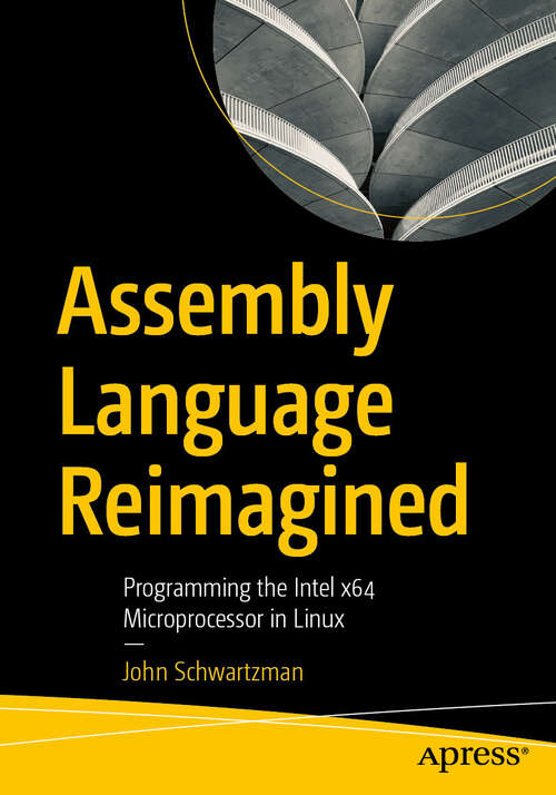 Book cover of Assembly Language Reimagined: Programming the Intel x64 Microprocessor in Linux (First Edition)