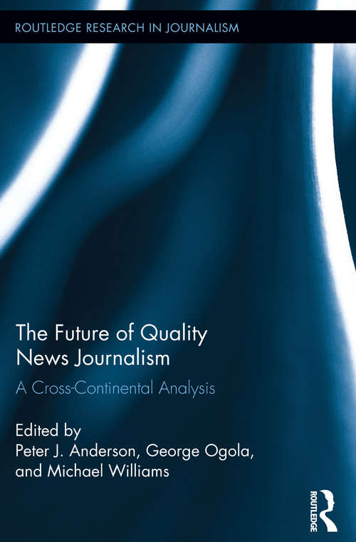 The Future of Quality News Journalism: A Cross-Continental Analysis (Routledge Research in Journalism)