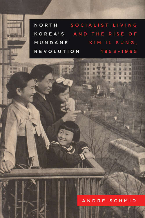 Book cover of North Korea’s Mundane Revolution: Socialist Living and the Rise of Kim Il Sung, 1953–1965 (Asia Pacific Modern #19)