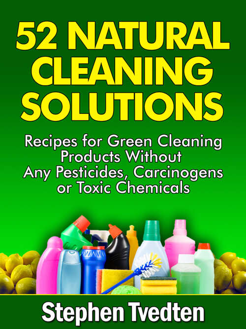 Book cover of 52 Natural Cleaning Solutions: Recipes for Green Cleaning Products Without Any Pesticides, Carcinogens or Toxic Chemicals (Digital Original)