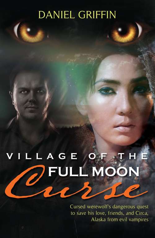 Village of the Full Moon Curse: Cursed Werewolf's Dangerous Quest to Save His Love, Friends, and Circa, Alaska from Evil Vampires