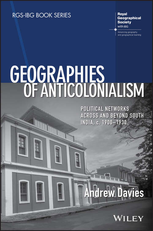 Geographies of Anticolonialism: Political Networks Across and Beyond South India, c. 1900-1930 (RGS-IBG Book Series)