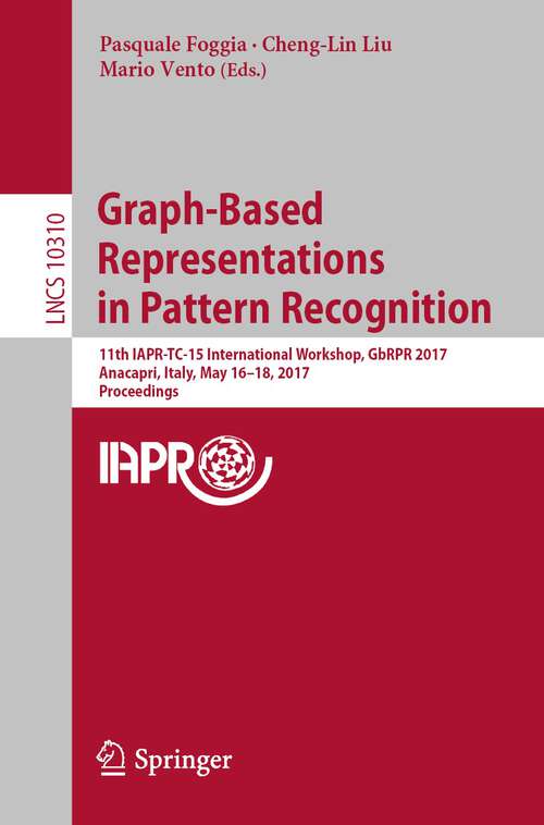 Book cover of Graph-Based Representations in Pattern Recognition: 11th IAPR-TC-15 International Workshop, GbRPR 2017, Anacapri, Italy, May 16–18, 2017, Proceedings (1st ed. 2017) (Lecture Notes in Computer Science #10310)