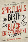 Spirituals and the Birth of a Black Entertainment Industry (Music in American Life #433)