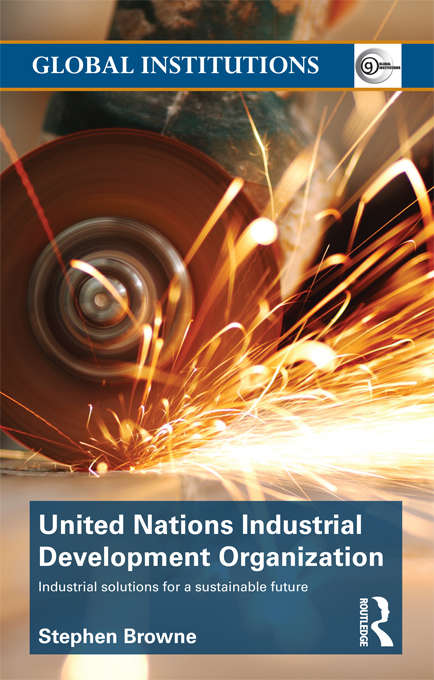 United Nations Industrial Development Organization: Industrial Solutions for a Sustainable Future (Global Institutions)