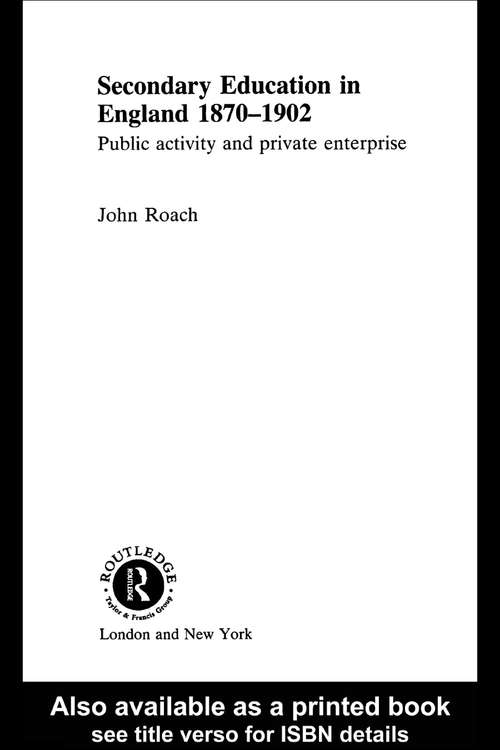 Secondary Education in England 1870-1902: Public Activity and Private Enterprise