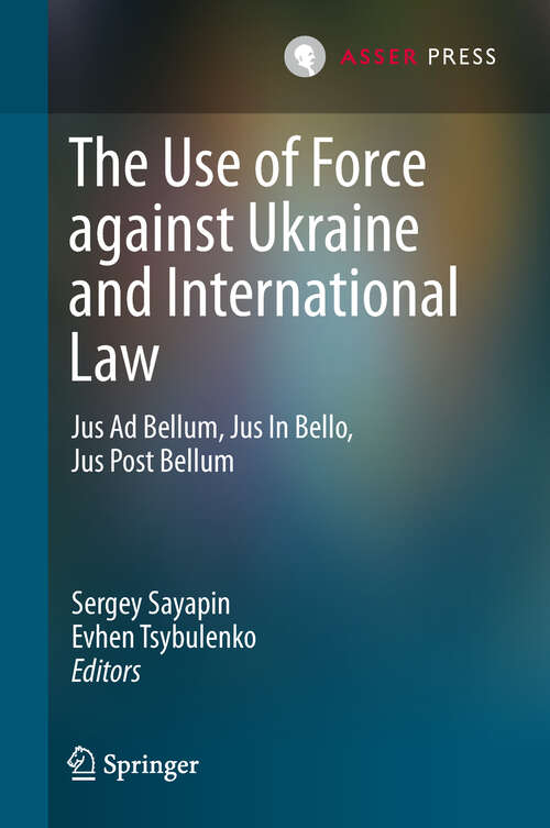 Book cover of The Use of Force against Ukraine and International Law: Jus Ad Bellum, Jus In Bello, Jus Post Bellum (International Criminal Justice Ser. #18)