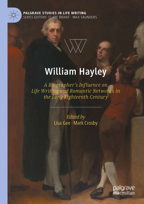 Book cover of William Hayley: A Biographer’s Influence on Life Writing and Romantic Networks in the Long Eighteenth Century (Palgrave Studies in Life Writing)