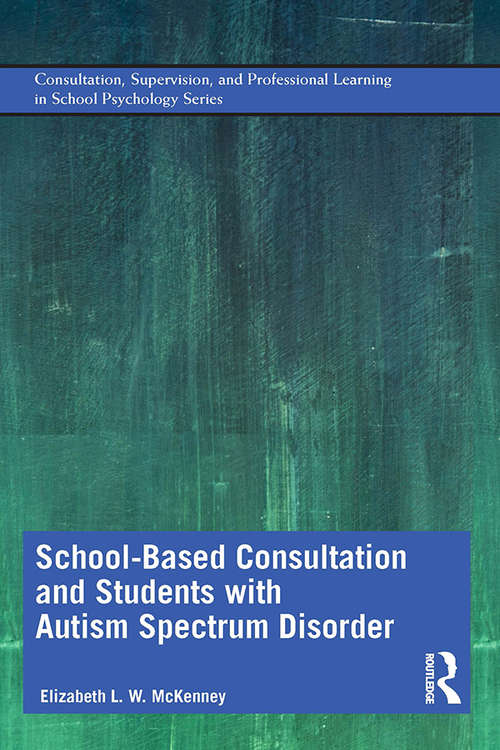 School-Based Consultation and Students with Autism Spectrum Disorder (Consultation, Supervision, and Professional Learning in School Psychology Series)