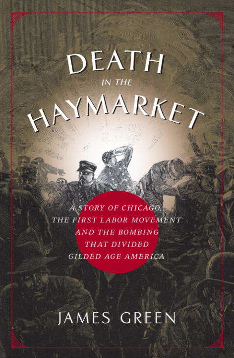 Book cover of Death in the Haymarket: A Story of Chicago, the First Labor Movement, and the Bombing That Divided Gilded Age America