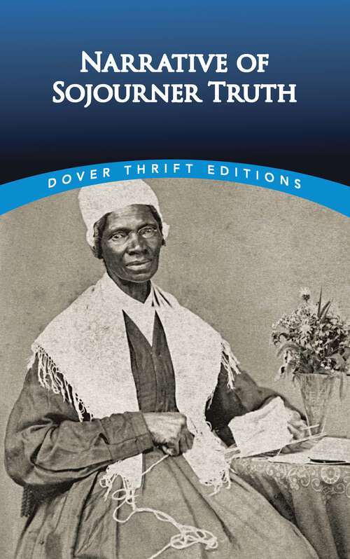 Book cover of Narrative of Sojourner Truth: A Northern Slave, Emancipated From Bodily Servitude By The State Of New York, In 1828: With A Portrait (Dover Thrift Editions: Black History)