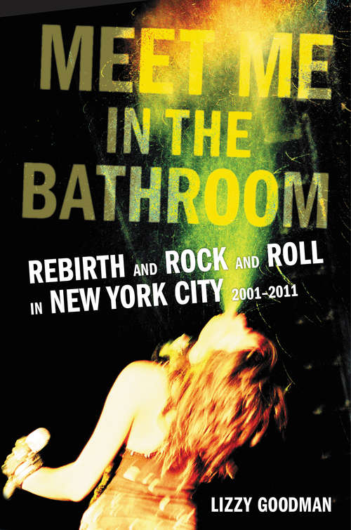 Book cover of Meet Me in the Bathroom: Rebirth and Rock and Roll in New York City 2001-2011