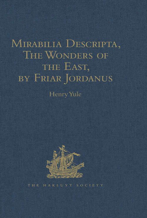 Mirabilia Descripta, The Wonders of the East, by Friar Jordanus: Of the Order of Preachers and Bishop of Columbum in India the Greater, (circa 1330) (Hakluyt Society, First Series)