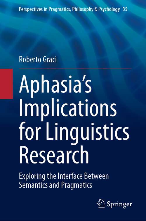 Book cover of Aphasia’s Implications for Linguistics Research: Exploring the Interface Between Semantics and Pragmatics (1st ed. 2023) (Perspectives in Pragmatics, Philosophy & Psychology #35)