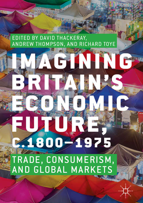 Imagining Britain’s Economic Future, c.1800–1975: Trade, Consumerism And Global Markets