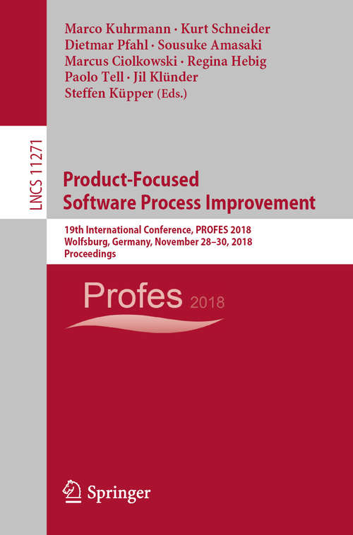 Product-Focused Software Process Improvement: 19th International Conference, PROFES 2018, Wolfsburg, Germany, November 28–30, 2018, Proceedings (Lecture Notes in Computer Science #11271)