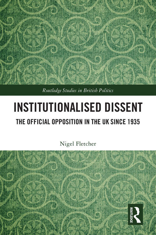Book cover of Institutionalised Dissent: The Official Opposition in the UK since 1935 (Routledge Studies In British Politics Ser.)