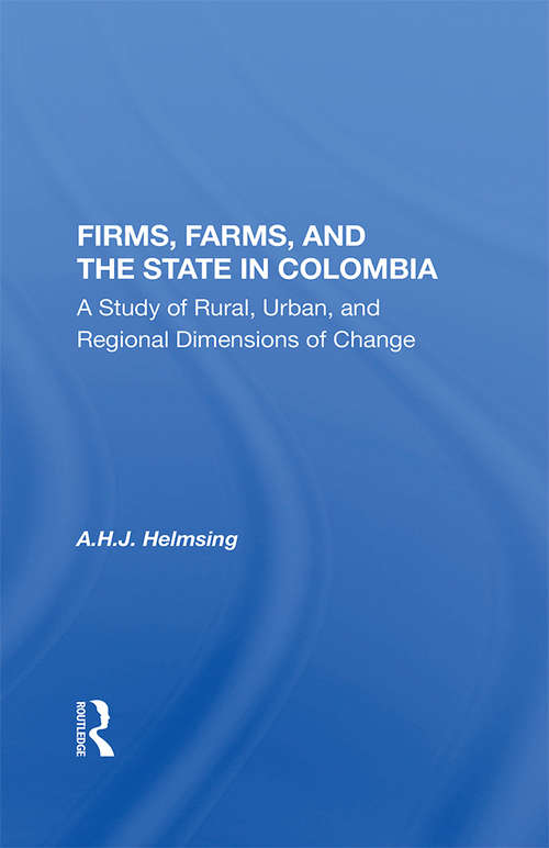 Firms, Farms, And The State In Colombia: A Study Of Rural, Urban, And Regional Dimensions Of Change
