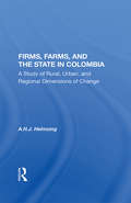 Firms, Farms, And The State In Colombia: A Study Of Rural, Urban, And Regional Dimensions Of Change