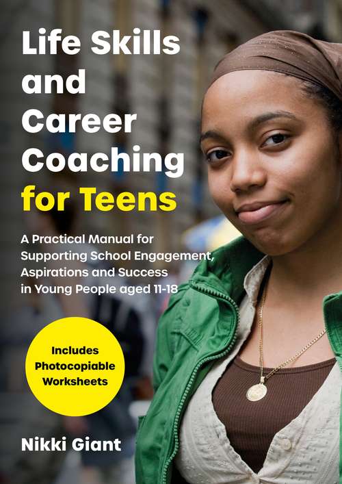 Book cover of Life Skills and Career Coaching for Teens: A Practical Manual for Supporting School Engagement, Aspirations and Success in Young People aged 11–18
