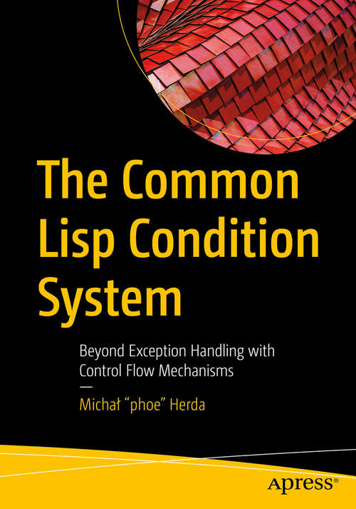 Book cover of The Common Lisp Condition System: Beyond Exception Handling with Control Flow Mechanisms (1st ed.)