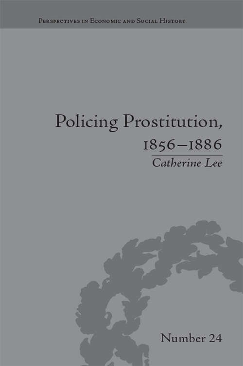 Policing Prostitution, 1856–1886: Deviance, Surveillance and Morality (Perspectives in Economic and Social History #24)