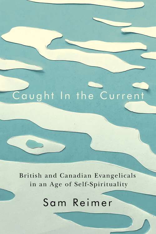 Book cover of Caught in the Current: British and Canadian Evangelicals in an Age of Self-Spirituality (Advancing Studies in Religion)