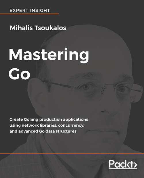 Book cover of Mastering Go: Create Golang Production Applications Using Network Libraries, Concurrency, And Advanced Go Data Structures