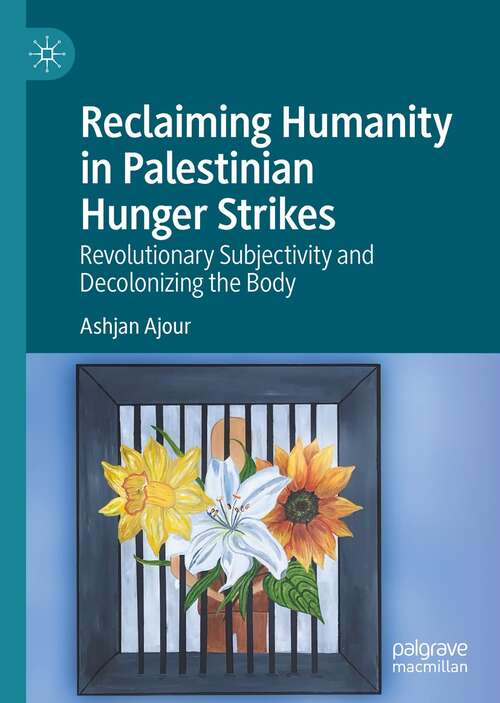 Book cover of Reclaiming Humanity in Palestinian Hunger Strikes: Revolutionary Subjectivity and Decolonizing the Body (1st ed. 2021)