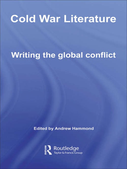 Cold War Literature: Writing the Global Conflict (Routledge Studies in Twentieth-Century Literature #Vol. 3)