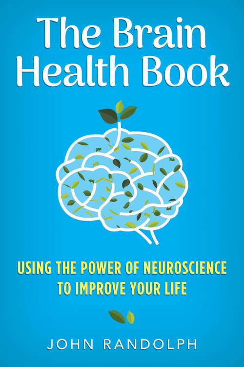 The Brain Health Book: Using The Power Of Neuroscience To Improve Your Life