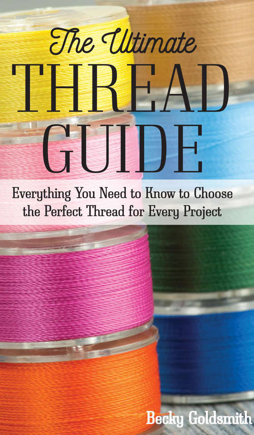 Book cover of The Ultimate Thread Guide: Everything You Need to Know to Choose the Perfect Thread for Every Project