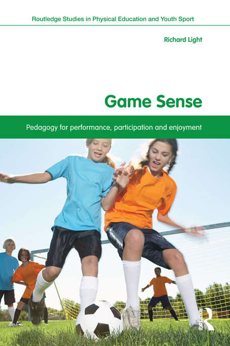Game Sense: Pedagogy for Performance, Participation and Enjoyment (Routledge Studies in Physical Education and Youth Sport)