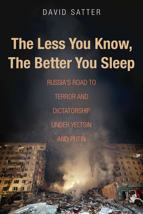 Book cover of The Less You Know, The Better You Sleep: Russia's Road to Terror and Dictatorship under Yeltsin and Putin