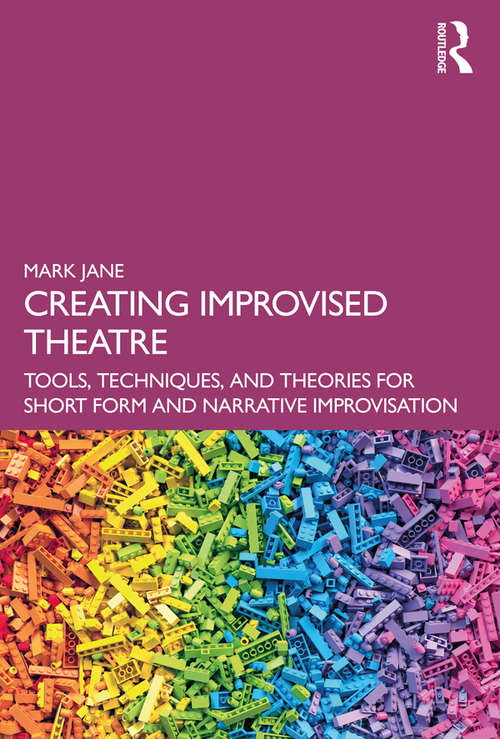Creating Improvised Theatre: Tools, Techniques, and Theories for Short Form and Narrative Improvisation