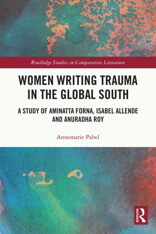 Book cover of Women Writing Trauma in the Global South: A Study of Aminatta Forna, Isabel Allende and Anuradha Roy (Routledge Studies in Comparative Literature)