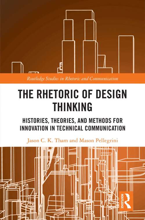 Book cover of The Rhetoric of Design Thinking: Histories, Theories, and Methods for Innovation in Technical Communication (1) (Routledge Studies in Rhetoric and Communication)