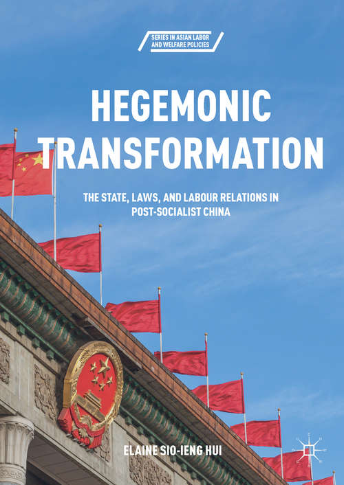 Hegemonic Transformation: The State, Laws, and Labour Relations in Post-Socialist China (Series in Asian Labor and Welfare Policies)