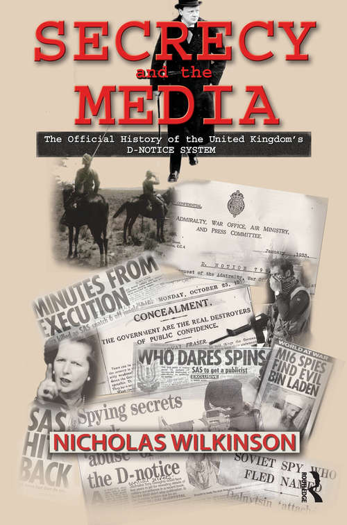 Secrecy and the Media: The Official History of the United Kingdom's D-Notice System (Government Official History Series)