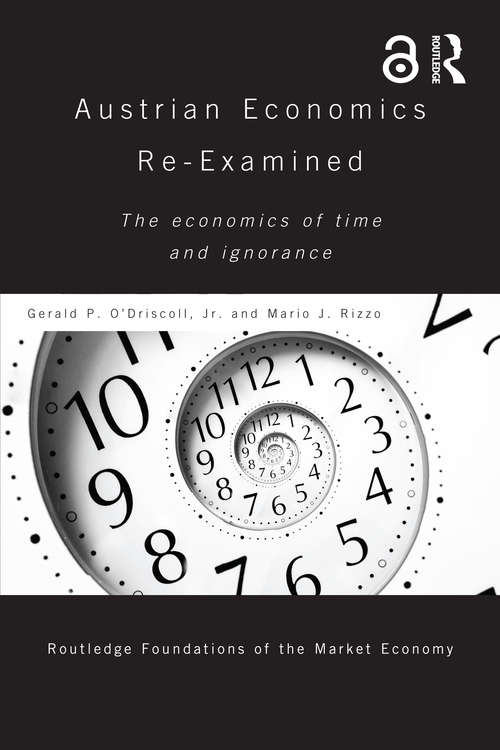 Austrian Economics Re-examined: The Economics of Time and Ignorance (Routledge Foundations of the Market Economy)
