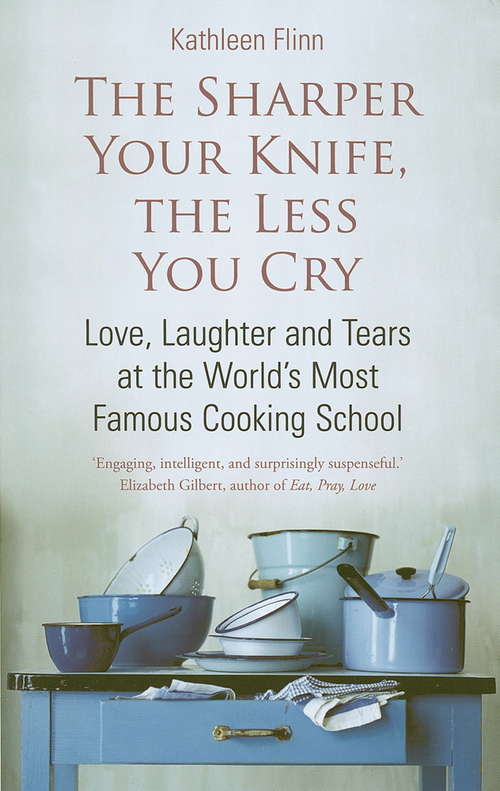 The Sharper Your Knife, The Less You Cry: Love, laughter and tears at the world's most famous cooking school