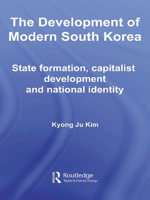 The Development of Modern South Korea: State Formation, Capitalist Development and National Identity (Routledge Advances in Korean Studies)