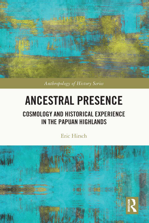 Ancestral Presence: Cosmology and Historical Experience in the Papuan Highlands (The Anthropology of History)