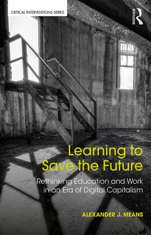 Learning to Save the Future: Rethinking Education and Work in an Era of Digital Capitalism (Critical Interventions)