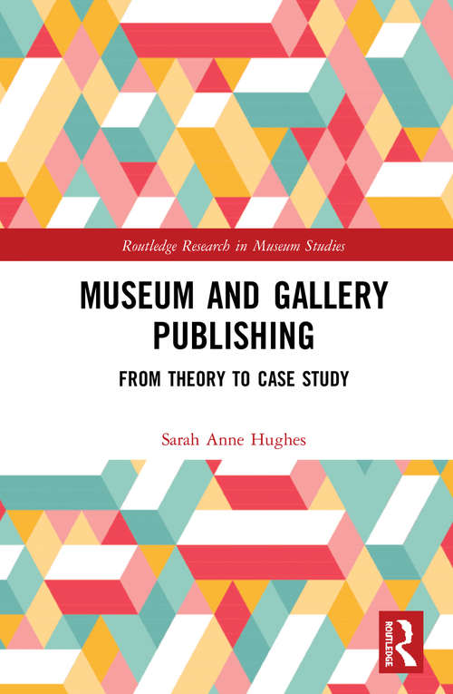 Museum and Gallery Publishing: From Theory to Case Study (Routledge Research in Museum Studies)